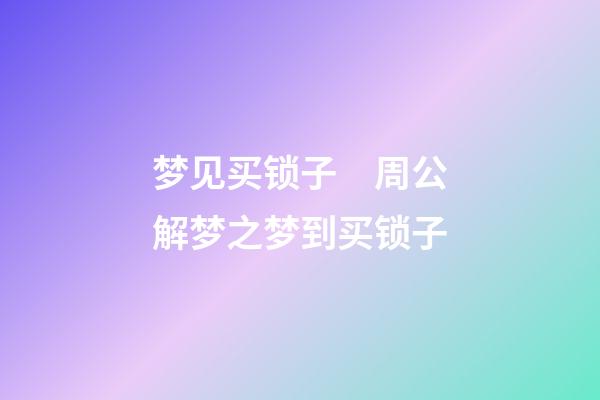 梦见买锁子　周公解梦之梦到买锁子